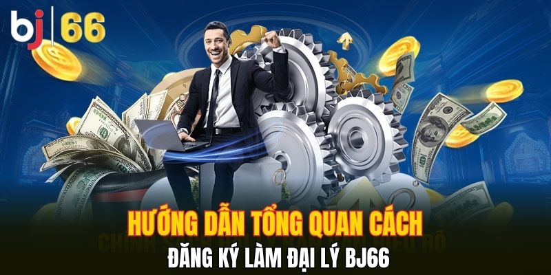 Hướng dẫn tổng quan cách đăng ký làm đại lý Bj66