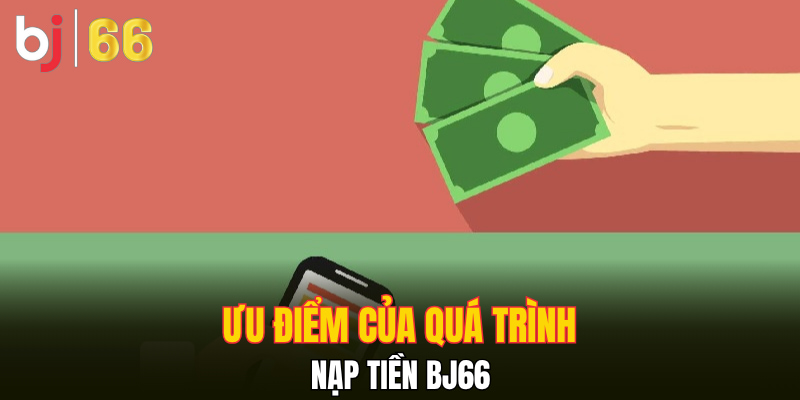 Ưu điểm của quá trình nạp tiền Bj66