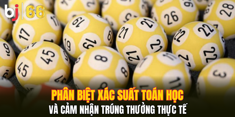 Phân biệt xác suất toán học và cảm nhận trúng thưởng thực tế