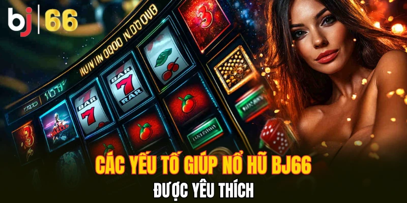 Các yếu tố giúp nổ hũ Bj66 được yêu thích