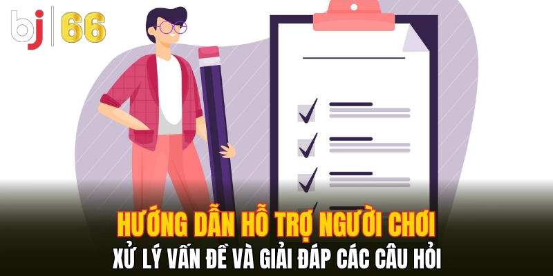Hướng dẫn hỗ trợ người chơi xử lý vấn đề và giải đáp các câu hỏi