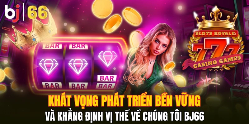 Khát vọng phát triển bền vững và khẳng định vị thế về chúng tôi Bj66