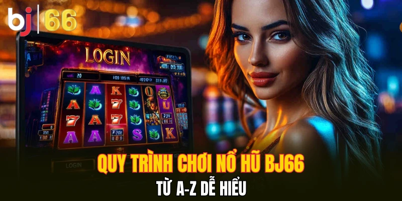 Quy trình chơi nổ hũ Bj66 từ A-Z dễ hiểu