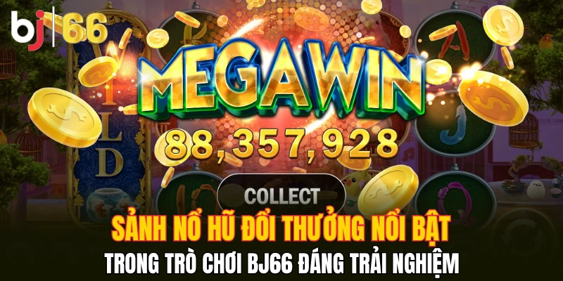 Sảnh nổ hũ đổi thưởng nổi bật trong trò chơi Bj66 đáng trải nghiệm