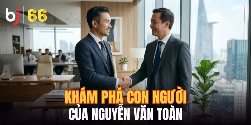 Khám phá con người của Nguyễn Văn Toàn